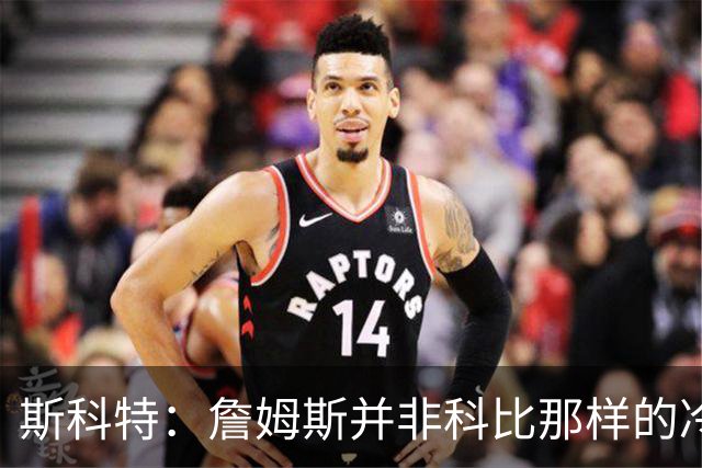 斯科特：詹姆斯并非科比那样的冷血杀手 后者面对三人包夹也出手