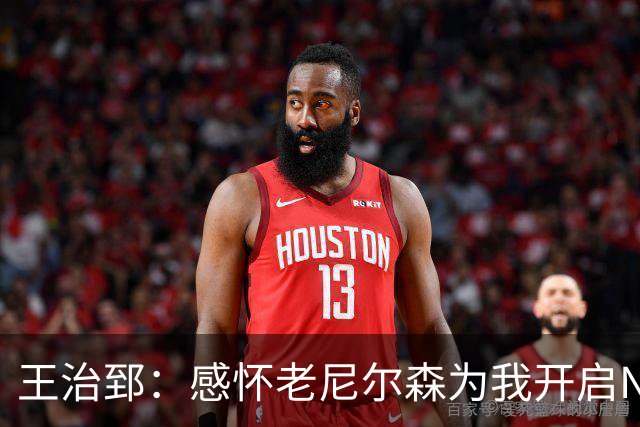 王治郅：感怀老尼尔森为我开启NBA之路，感谢他对中国篮球的无私支持