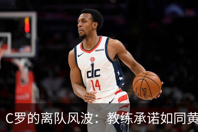 C罗的离队风波：教练承诺如同黄昏下的蜻蜓